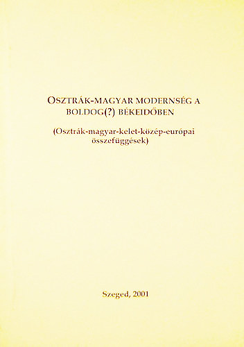 Fried Istvn (szerk.) - Osztrk-magyar modernsg a boldog(?) bkeidben (Osztrk-magyar-kelet-kzp-eurpai sszefggsek)