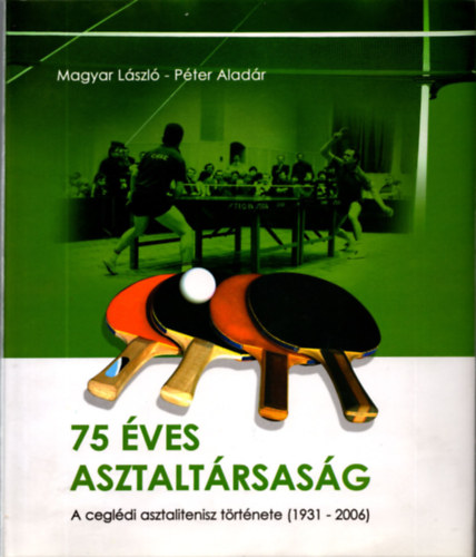 Magyar Lszl, Pter Aladr - 75 ves asztaltrsasg - A cegldi asztalitenisz trtnete (1931-2006)