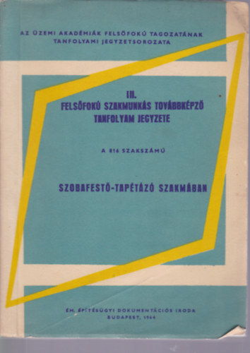 Király Ferenc - III. felsőfokú szakmunkás továbbképző tanfolyam jegyzete a 816 szakszámú szobafestő-tapétázó szakmában