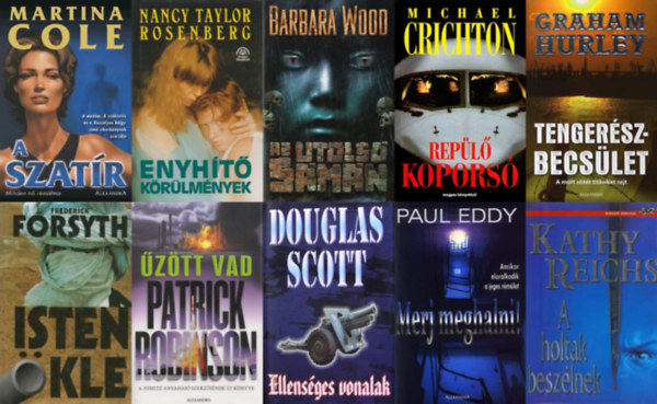Martina Cole, Frederick Forsyth, Michael Crichton, Patrick Robinson, Douglas Scott, Nancy Taylor Rosenberg, Kathy Reichs, Barbara Wood, Graham Hurley, Paul Eddy - 10 db kivl krimi: A szatr + Isten kle + Repl kopors + Merj meghalni! + Tengerszbecslet + Az utols smn + A holtak beszlnek + Ellensges vonalak + Enyht krlmnyek + ztt vad