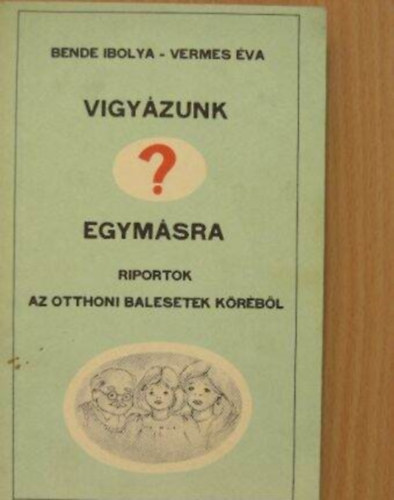 Bende Ibolya, Vermes �va - Vigy�zunk egym�sra? - Riportok az otthoni balesetek k�r�b�l