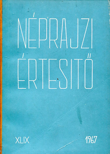 Szolnoky Lajos (szerk.) - N�prajzi �rtes�t� XLIX. (a N�prajzi M�zeum �vk�nyve 1967.)