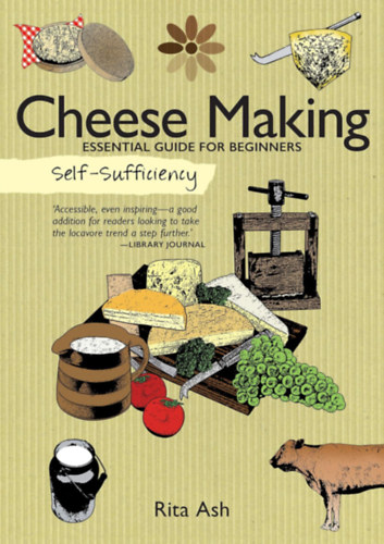 Rita Ash - Self-Sufficiency: Cheese Making: Essential Guide for Beginners (IMM Lifestyle Books) Beginner-Friendly Handbook with Recipes, Expert Advice, Troubleshooting, & More