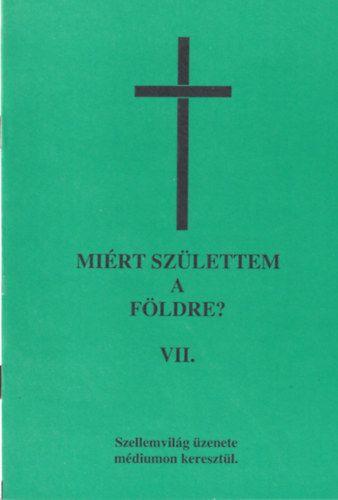Mirt szlettem a Fldre? VII. ktet (tredk) - Szellemvilg zenete mdiumon keresztl