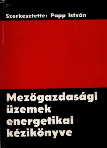 Főszerk: Papp István - Mezőgazdasági üzemek energetikai kézikönyve
