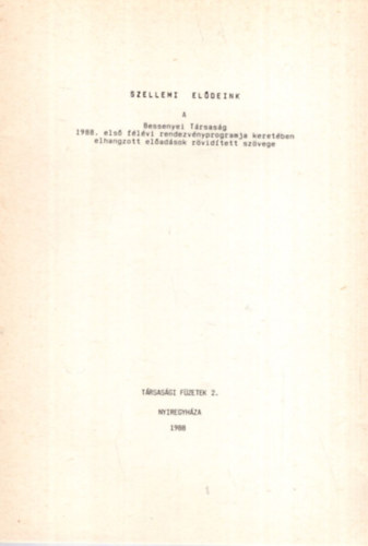 Futaky L�szl� - Szellemi el�deink - A Bessenyei T�rsas�g 1988. els� f�l�vi rendezv�nyprogramja keret�ben elhangzott el�ad�sok r�vid�tett sz�vege ( T�rsas�gi F�zetek 2. )
