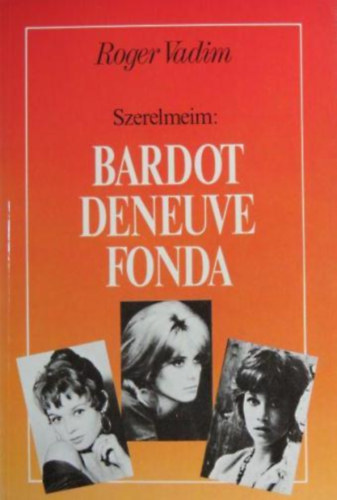Roger Vadim - Szerelmeim: Bardot, Deneuve, Fonda