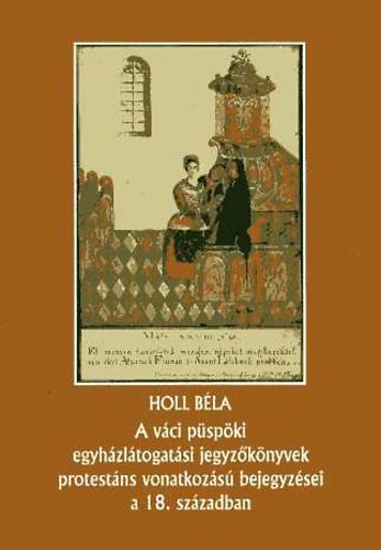 Holl Béla - A váci püspöki egyházlátogatási jegyzőkönyvek protestáns vonatkozású..