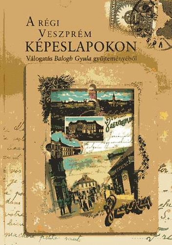 Balogh Gyula - A rgi Veszprm kpeslapokon