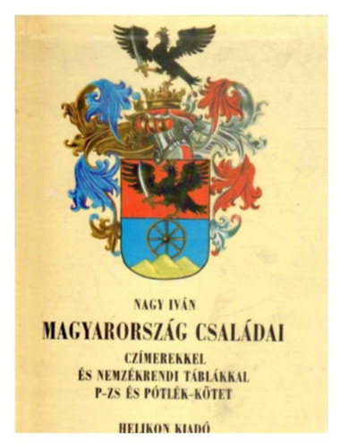 Dr. Nagy Iv�n - Magyarorsz�g csal�dai cz�merekkel �s nemz�krendi t�bl�kkal P-ZS �s p�tl�k-k�tet