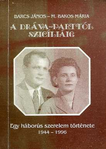 Barcs J�nos, M. Bakos M�ria - A Dr�va-partt�l Szic�li�ig (Egy h�bor�s szerelem t�rt�nete 1944-1996) - dedik�lt