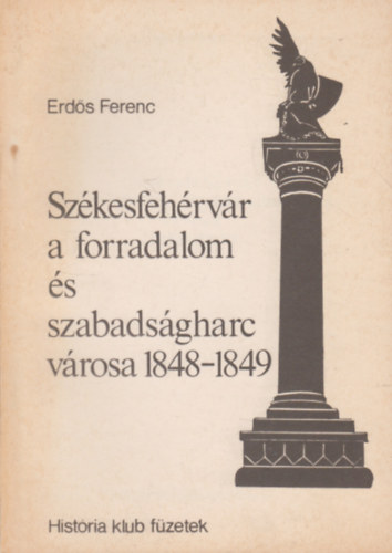 Erd�s Ferenc - Sz�kesfeh�rv�r a forradalom �s szabads�gharc v�rosa 1848-49