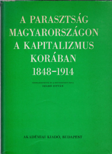 Szab Istvn (szerk.) - A parasztsg Magyarorszgon a kapitalizmus korban 1848-1914 (Tanulmnyok) I. ktet