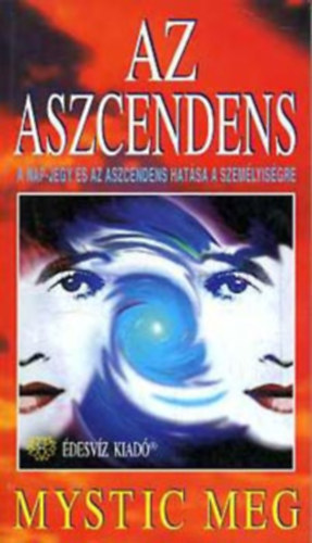 SZERZŐ Mystic Meg SZERKESZTŐ Zappe Zia FORDÍTÓ Nagyiványi Nóra - Az aszcendens A NAP-JEGY ÉS AZ ASZCENDENS EGYÜTTES HATÁSA A SZEMÉLYISÉGRE Nap-jegy A-Z