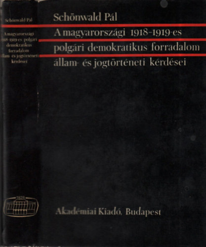 Sch�nwald P�l - A magyarorsz�gi 1918-1919-es polg�ri demokratikus forradalom �llam- �s jogt�rt�neti k�rd�sei
