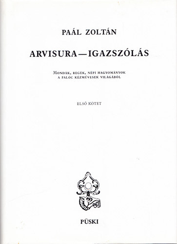 Pa�l Zolt�n - Arvisura - Igazsz�l�s I. (Mond�k, reg�k, n�pi hagyom�nyok a pal�c k�zm�vesek vil�g�b�l)