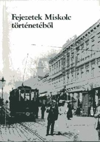 Bekes Dezs s Veres Lszl (Szerk.) - Fejezetek Miskolc trtnetbl