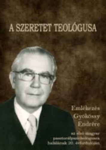 Bagdy Em�ke (szerk.) - A szeretet teol�gusa - Eml�kez�s Gy�k�ssy Endr�re, az els� magyar pasztor�lpszichol�gusra hal�l�nak 20. �vfordul�j�n