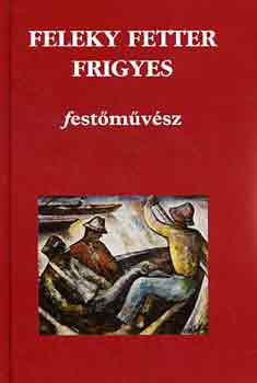 Dr. Horvth Lszl \(szerk.) - Feleky Fetter Frigyes festmvsz