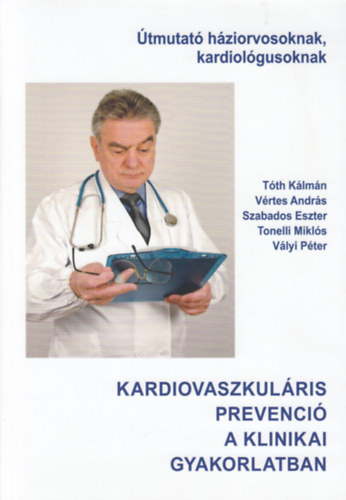 Tth Klmn, Vrtes Andrs, Szabados Eszter, Tonelli Mikls, Vlyi Pter - Kardiovaszkulris prevenci a klinikai gyakorlatban (tmutat hziorvosoknak, kardiolgusoknak)