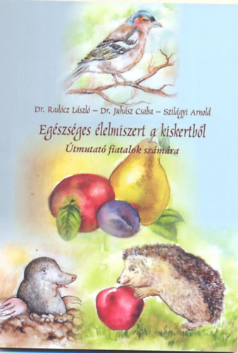 Dr. Radócz László, Dr. Juhász Csaba, Szilágyi Arnold - Egészséges élelmiszert a kiskertből - Útmutató fiatalok számára