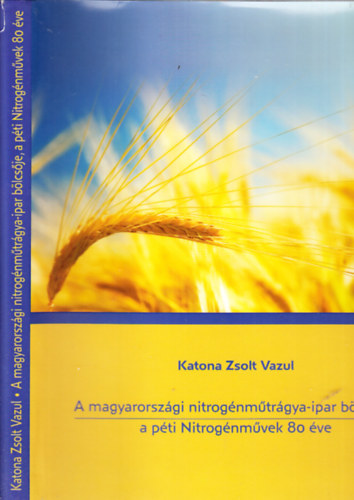 Katona Zsolt Vazul - A magyarorsz�gi nitrog�nm�tr�gya-ipar b�lcs�je, a p�ti Nitrog�nm�vek 80 �ve