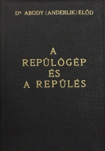 Abody (Anderlik) Előd Dr. - A repülőgép és a repülés