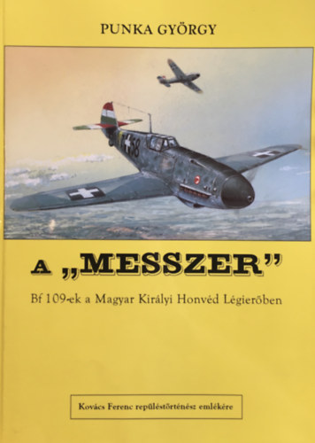 Punka Gy�rgy - A "messzer" - Bf 109-ek a Magyar Kir�lyi Honv�d L�gier�ben