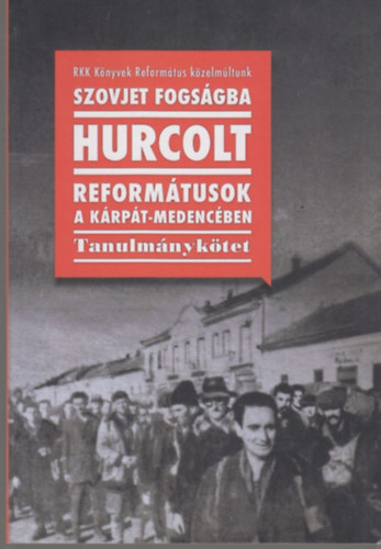 Erds Kristf - Kiss Rka - Zila Gbor (szerk.) - Szovjet fogsgba hurcolt reformtusok a Krpt-medencben