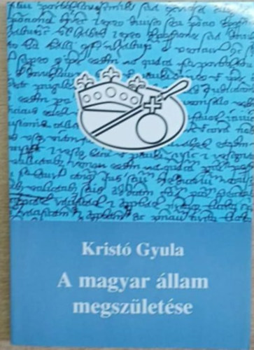 Kristó Gyula - A magyar állam megszületése