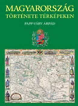Papp-Váry Árpád - Magyarország története térképeken