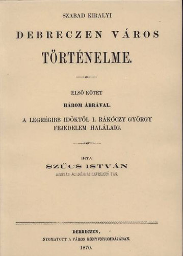 Sz�cs Istv�n - Szabad kir�lyi Debreczen v�ros t�rt�nelme I.