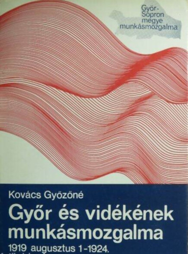 Kovács Győzőné - Győr és vidékének munkásmozgalma 1919 augusztus 1- 1924.