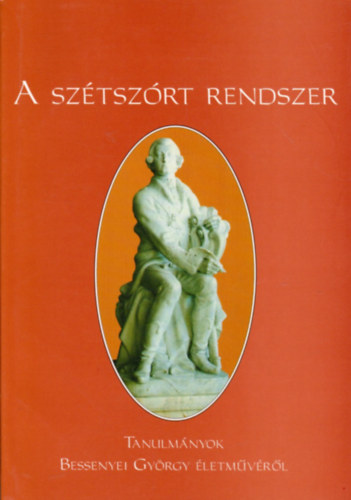 Csorba Sndor (szerk.), Margcsy Klra (szerk.) - A sztszrt rendszer - Tanulmnyok Bessenyei Gyrgy letmvrl