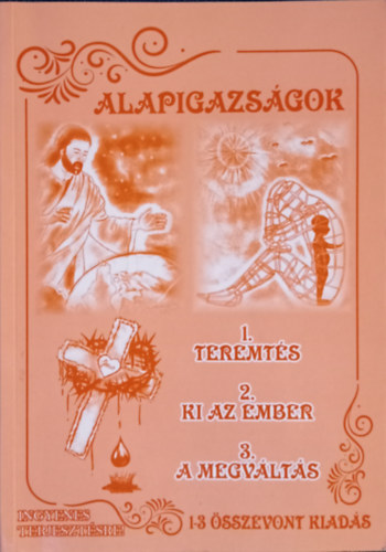 Horváth Sándorné (szerk.) - Alapigazságok - 1.Teremtés 2.Ki az ember? 3.A megváltás (1-3 összevont kiadás)