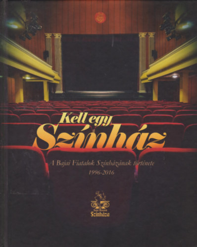 Ottmr Attila (szerk.) - Kell egy sznhz - A Bajai Fiatalok Sznhznak trtnete 1996-2016