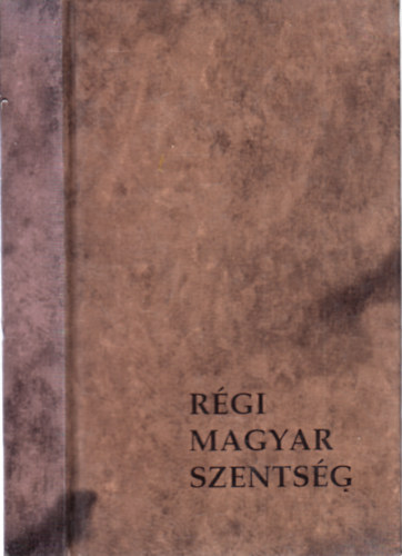 Sink Ferenc (szerk.) - Rgi magyar szentsg avagy tvent magyar szent s boldog