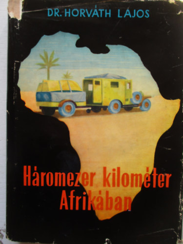 Dr. Horváth Lajos - Háromezer kilométer Afrikában