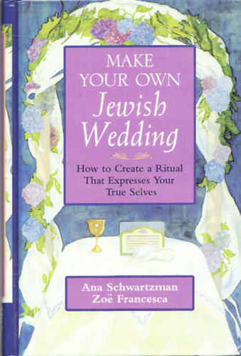 Ana Schwartzman, Zoe Francesca - Make your own Jewish Wedding - How to Create a Ritual That Expresses Your True Selves