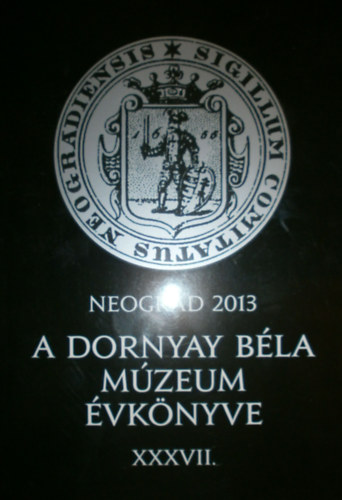 Balogh Zoltn - Dr. Fodor Mikls Zoltn (szerk.) - Neograd 2013 (A Dornyay Bla Mzeum vknyve) XXXVII.