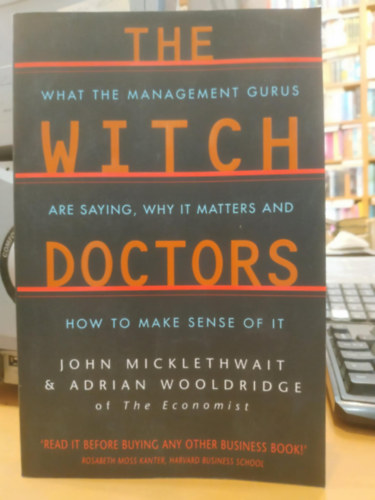 John Micklethwait, Adrian Wooldridge - The Witch Doctors: What the Management Gurus Are Saying, Why It Matters and How to Make Sense of it