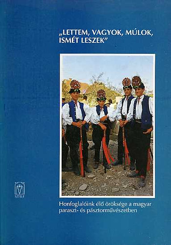"Lettem, vagyok, mlok, ismt leszek" - Honfoglalink l rksge a magyar paraszt- s psztormvszetben