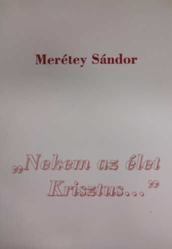 Mertey Sndor - ,,Nekem az let Krisztus..."