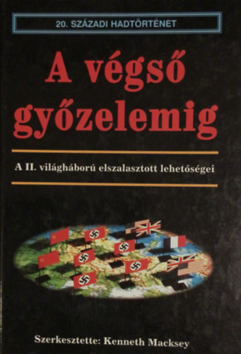 Kenneth szerk. Macksey - A v�gs� gy�zelemig- A II. vil�gh�bor� elszalasztott lehet�s�gei