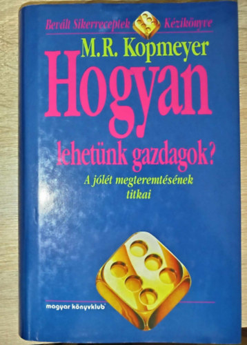 M. R. Kopmeyer, Kovcs Edit (ford.) - Hogyan lehetnk gazdagok? - A jlt megteremtsnek titkai (Bevlt Sikerreceptek Kziknyve)