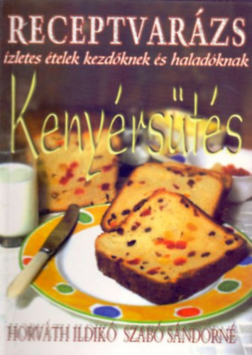 Horváth Ildikó - Szabó Sándorné - Kenyérsütés (Receptvarázs 8. - Ízletes ételek kezdőknek és haladóknak)