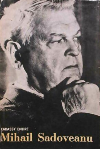Kakassy Endre - Mihail Sadoveanu - Egy nagy élet és egy nagy életmű története