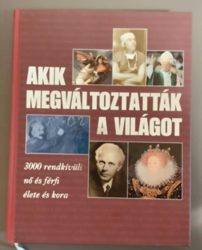 Nincs felt�ntetve - Akik megv�ltoztatt�k a vil�got - 3000 Rendk�v�li n� �s f�rfi �lete �s kora