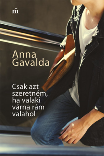 Anna Gavalda - Csak azt szeretnm, ha valaki vrna rm valahol