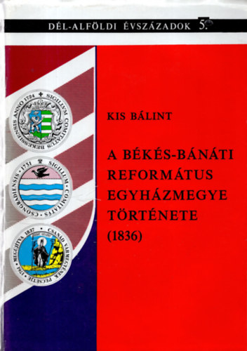 Kormos L�szl� (szerkeszt�) , Kis B�lint (szerz�) , - A B�k�s-B�n�ti Reform�tus Egyh�zmegye t�rt�nete (1836)